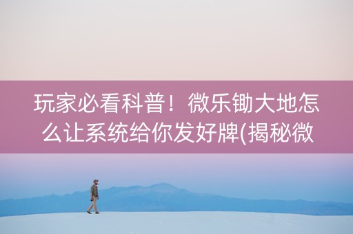 玩家必看科普！微乐锄大地怎么让系统给你发好牌(揭秘微信里系统发好牌)
