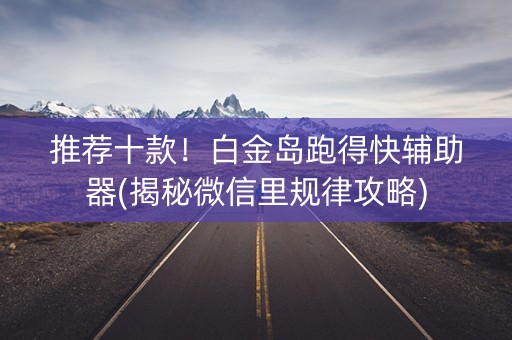 推荐十款！白金岛跑得快辅助器(揭秘微信里规律攻略)