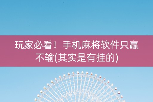 玩家必看！手机麻将软件只赢不输(其实是有挂的)