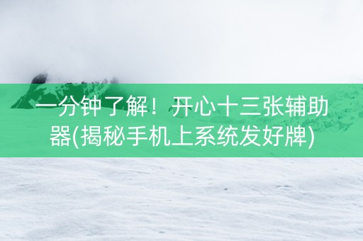 一分钟了解！开心十三张辅助器(揭秘手机上系统发好牌)