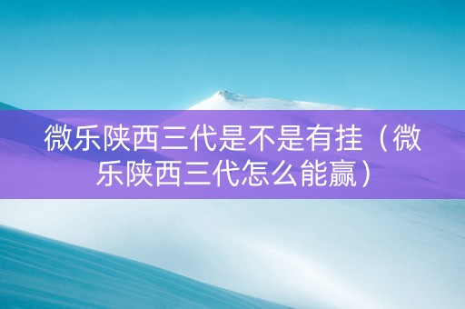 微乐陕西三代是不是有挂（微乐陕西三代怎么能赢）