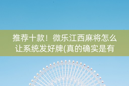 推荐十款！微乐江西麻将怎么让系统发好牌(真的确实是有挂)