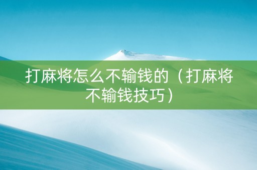 打麻将怎么不输钱的（打麻将不输钱技巧）