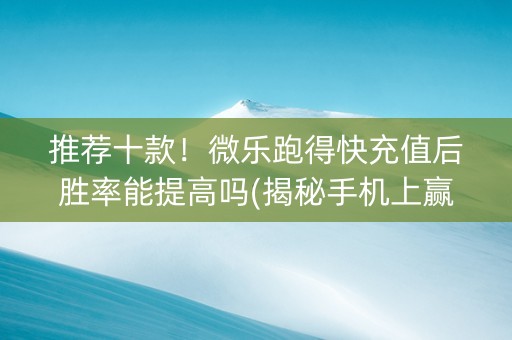 推荐十款！微乐跑得快充值后胜率能提高吗(揭秘手机上赢牌的技巧)