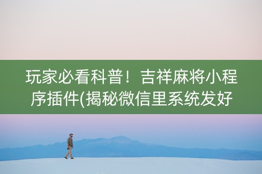 玩家必看科普！吉祥麻将小程序插件(揭秘微信里系统发好牌)