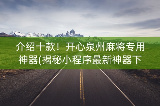 介绍十款！开心泉州麻将专用神器(揭秘小程序最新神器下载)