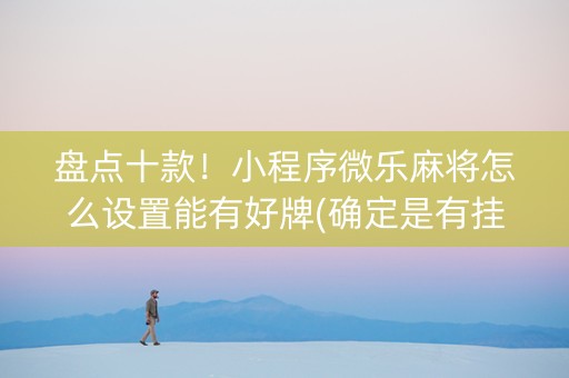 盘点十款！小程序微乐麻将怎么设置能有好牌(确定是有挂)