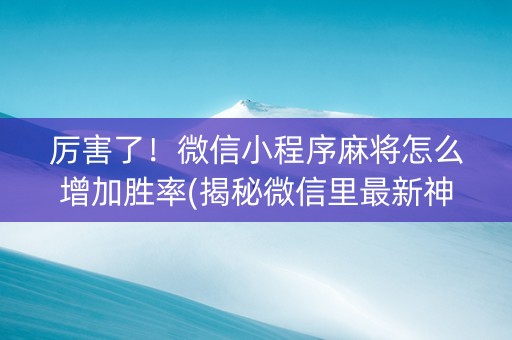 厉害了！微信小程序麻将怎么增加胜率(揭秘微信里最新神器下载)