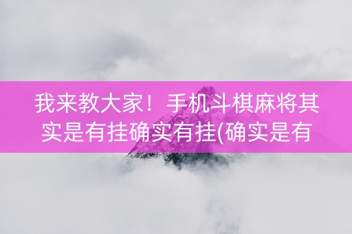 我来教大家！手机斗棋麻将其实是有挂确实有挂(确实是有挂)
