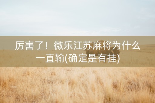 厉害了！微乐江苏麻将为什么一直输(确定是有挂)
