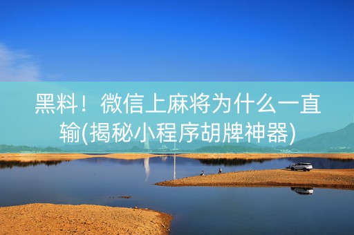 黑料！微信上麻将为什么一直输(揭秘小程序胡牌神器)