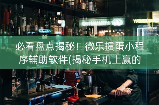 必看盘点揭秘！微乐掼蛋小程序辅助软件(揭秘手机上赢的诀窍)