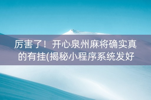 厉害了！开心泉州麻将确实真的有挂(揭秘小程序系统发好牌)