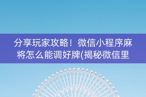 分享玩家攻略！微信小程序麻将怎么能调好牌(揭秘微信里规律攻略)