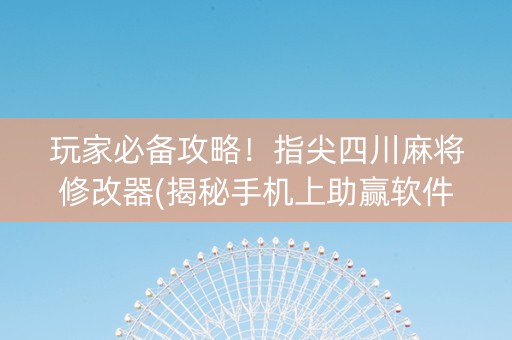 玩家必备攻略！指尖四川麻将修改器(揭秘手机上助赢软件)