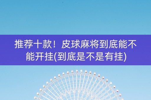 推荐十款！皮球麻将到底能不能开挂(到底是不是有挂)