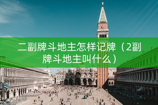 二副牌斗地主怎样记牌（2副牌斗地主叫什么）