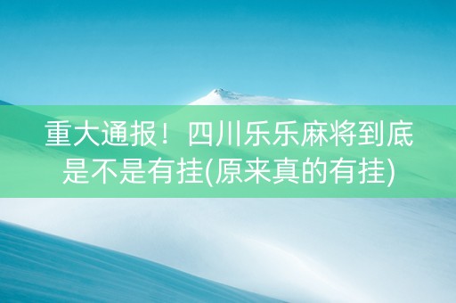 重大通报！四川乐乐麻将到底是不是有挂(原来真的有挂)