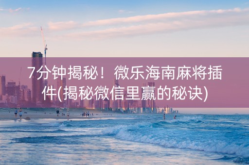 7分钟揭秘！微乐海南麻将插件(揭秘微信里赢的秘诀)