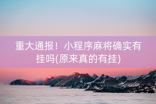 重大通报！小程序麻将确实有挂吗(原来真的有挂)