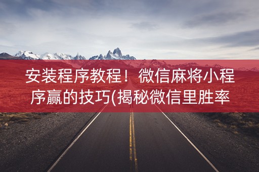安装程序教程！微信麻将小程序赢的技巧(揭秘微信里胜率到哪调)