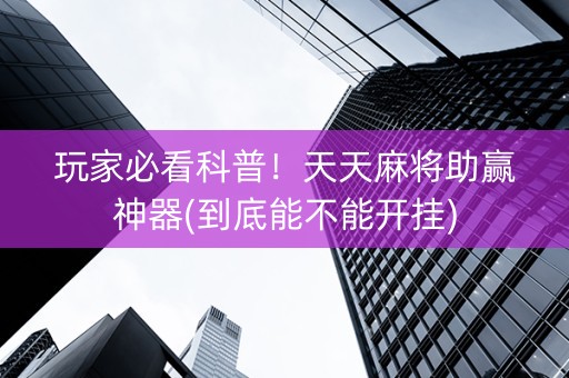 玩家必看科普！天天麻将助赢神器(到底能不能开挂)