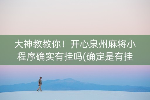 大神教教你！开心泉州麻将小程序确实有挂吗(确定是有挂)
