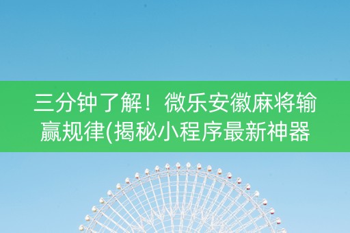 三分钟了解！微乐安徽麻将输赢规律(揭秘小程序最新神器下载)