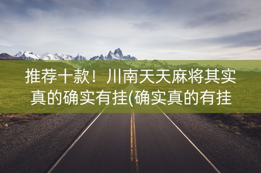 推荐十款！川南天天麻将其实真的确实有挂(确实真的有挂)