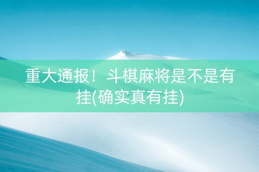 重大通报！斗棋麻将是不是有挂(确实真有挂)