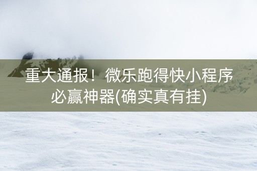 重大通报！微乐跑得快小程序必赢神器(确实真有挂)
