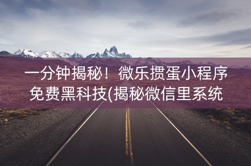 一分钟揭秘！微乐掼蛋小程序免费黑科技(揭秘微信里系统发好牌)