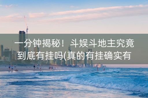 一分钟揭秘！斗娱斗地主究竟到底有挂吗(真的有挂确实有挂)