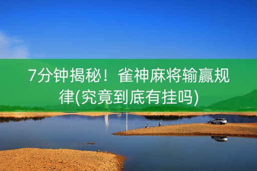 7分钟揭秘！雀神麻将输赢规律(究竟到底有挂吗)