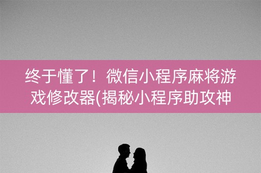 终于懂了！微信小程序麻将游戏修改器(揭秘小程序助攻神器)