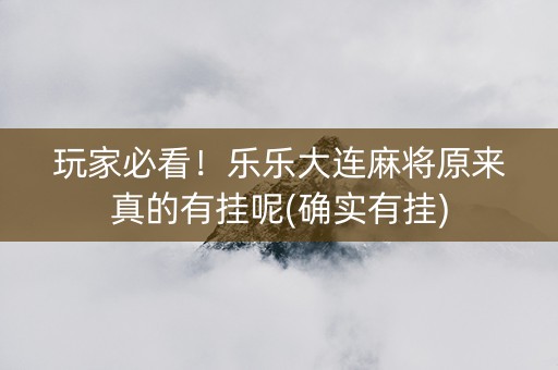 玩家必看！乐乐大连麻将原来真的有挂呢(确实有挂)