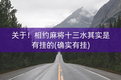 关于！相约麻将十三水其实是有挂的(确实有挂)