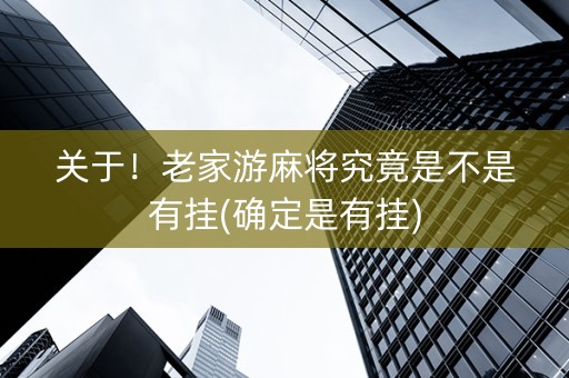 关于！老家游麻将究竟是不是有挂(确定是有挂)