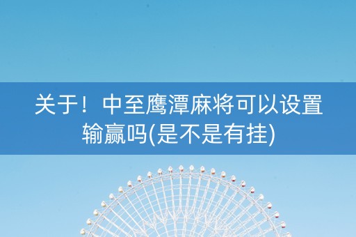 关于！中至鹰潭麻将可以设置输赢吗(是不是有挂)