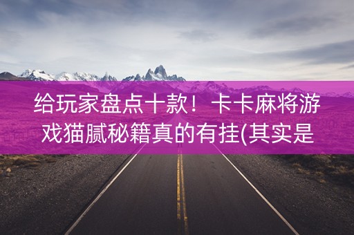 给玩家盘点十款！卡卡麻将游戏猫腻秘籍真的有挂(其实是有挂的)