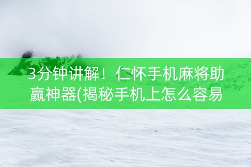 3分钟讲解！仁怀手机麻将助赢神器(揭秘手机上怎么容易赢)