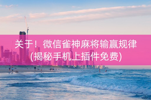 关于！微信雀神麻将输赢规律(揭秘手机上插件免费)