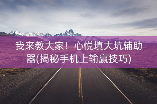 我来教大家！心悦填大坑辅助器(揭秘手机上输赢技巧)