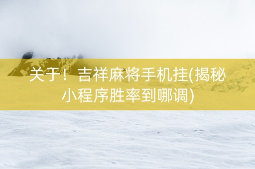 关于！吉祥麻将手机挂(揭秘小程序胜率到哪调)