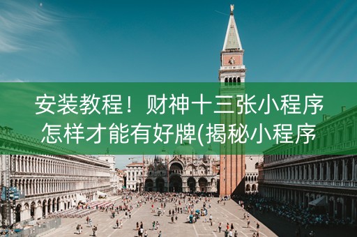安装教程！财神十三张小程序怎样才能有好牌(揭秘小程序自建房怎么赢)