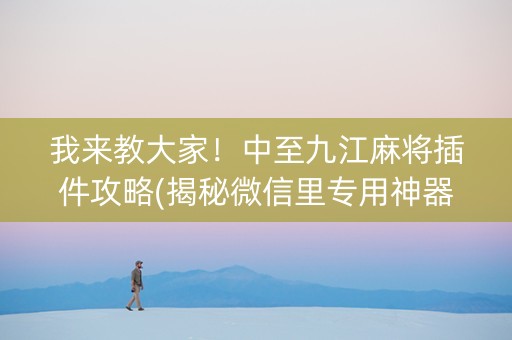 我来教大家！中至九江麻将插件攻略(揭秘微信里专用神器下载)