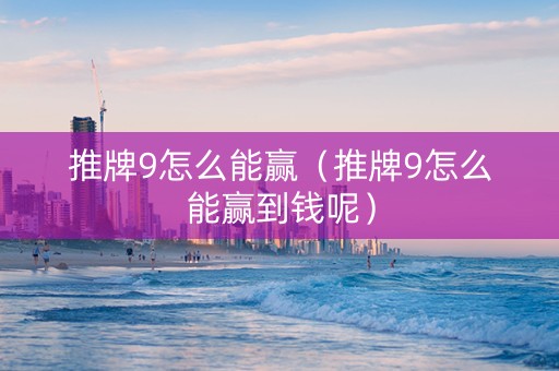 推牌9怎么能赢（推牌9怎么能赢到钱呢）