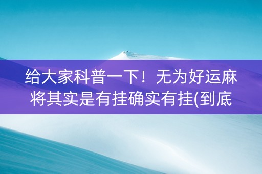 给大家科普一下！无为好运麻将其实是有挂确实有挂(到底是不是有挂)