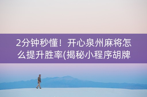 2分钟秒懂！开心泉州麻将怎么提升胜率(揭秘小程序胡牌技巧)
