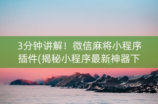 3分钟讲解！微信麻将小程序插件(揭秘小程序最新神器下载)